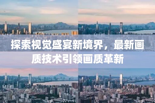 探索視覺盛宴新境界，最新畫質(zhì)技術(shù)引領(lǐng)畫質(zhì)革新