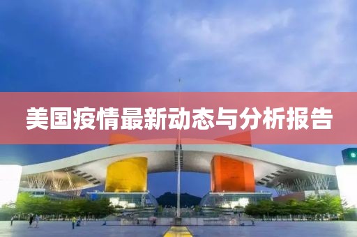美國疫情最新動態(tài)與分析報告