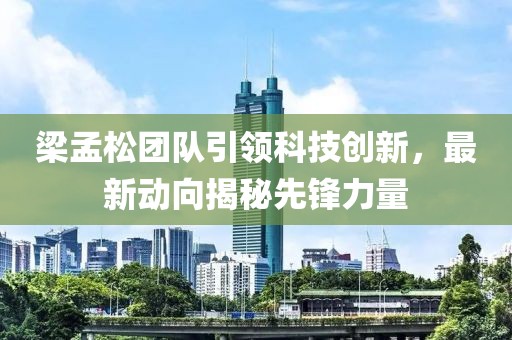 梁孟松團隊引領科技創(chuàng)新，最新動向揭秘先鋒力量