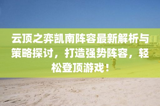 云頂之弈凱南陣容最新解析與策略探討，打造強(qiáng)勢(shì)陣容，輕松登頂游戲！