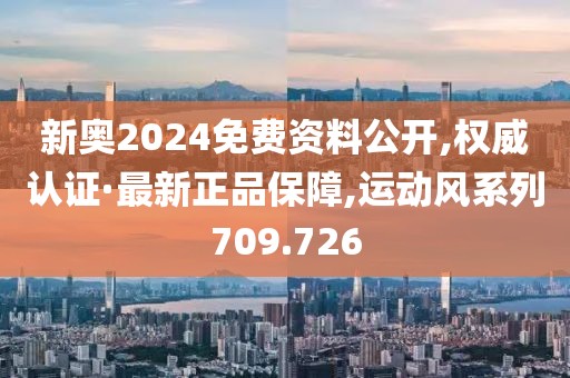 新奧2024免費資料公開,權(quán)威認證·最新正品保障,運動風系列709.726