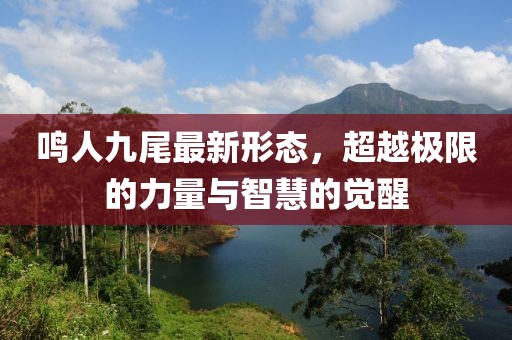 鳴人九尾最新形態(tài)，超越極限的力量與智慧的覺醒