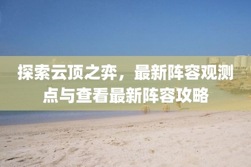 探索云頂之弈，最新陣容觀測(cè)點(diǎn)與查看最新陣容攻略