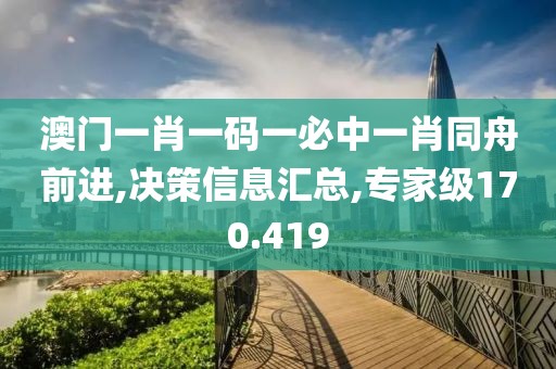 澳門一肖一碼一必中一肖同舟前進,決策信息匯總,專家級170.419