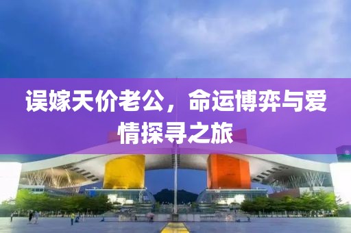 誤嫁天價老公，命運博弈與愛情探尋之旅