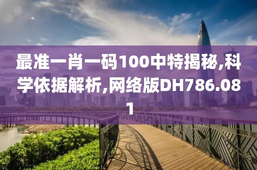 最準(zhǔn)一肖一碼100中特揭秘,科學(xué)依據(jù)解析,網(wǎng)絡(luò)版DH786.081