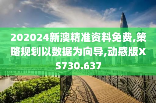 202024新澳精準(zhǔn)資料免費(fèi),策略規(guī)劃以數(shù)據(jù)為向?qū)?動(dòng)感版XS730.637