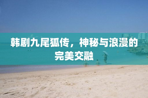 韓劇九尾狐傳，神秘與浪漫的完美交融