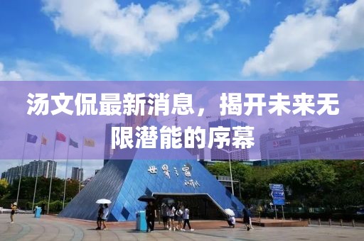 湯文侃最新消息，揭開未來無限潛能的序幕