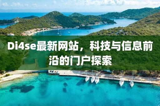 Di4se最新網(wǎng)站，科技與信息前沿的門戶探索