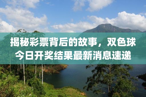 揭秘彩票背后的故事，雙色球今日開獎結(jié)果最新消息速遞