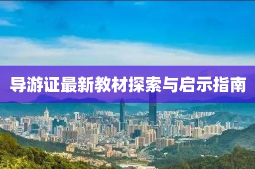 導(dǎo)游證最新教材探索與啟示指南