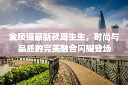 金項鏈最新款周生生，時尚與品質(zhì)的完美融合閃耀登場