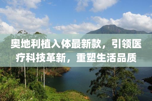 奧地利植入體最新款，引領醫(yī)療科技革新，重塑生活品質
