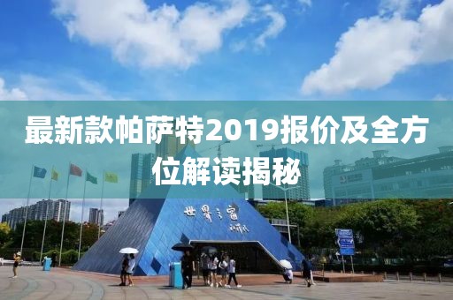 最新款帕薩特2019報(bào)價(jià)及全方位解讀揭秘