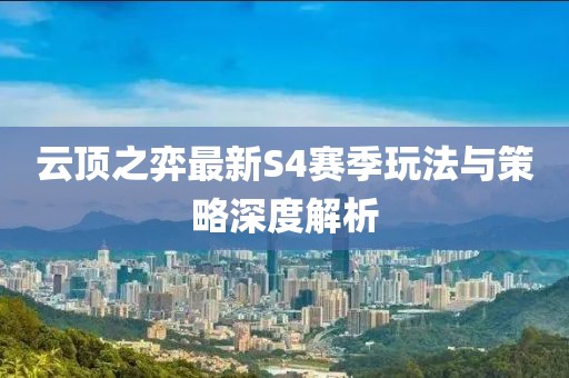 云頂之弈最新S4賽季玩法與策略深度解析