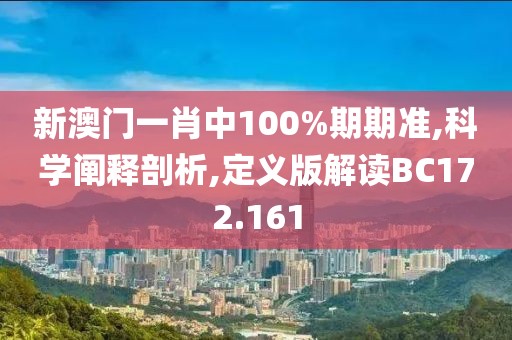 新澳門(mén)一肖中100%期期準(zhǔn),科學(xué)闡釋剖析,定義版解讀BC172.161