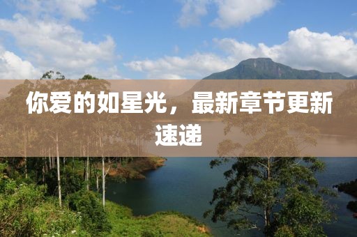 你愛的如星光，最新章節(jié)更新速遞