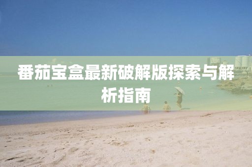 番茄寶盒最新破解版探索與解析指南