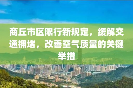 商丘市區(qū)限行新規(guī)定，緩解交通擁堵，改善空氣質(zhì)量的關(guān)鍵舉措
