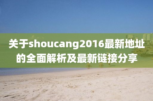 關(guān)于shoucang2016最新地址的全面解析及最新鏈接分享