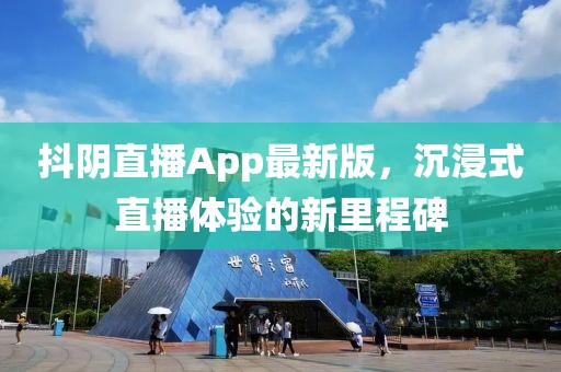 抖陰直播App最新版，沉浸式直播體驗的新里程碑
