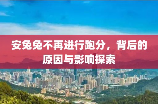 安兔兔不再進(jìn)行跑分，背后的原因與影響探索