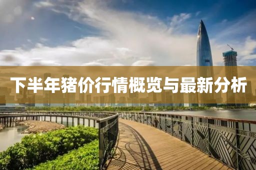下半年豬價(jià)行情概覽與最新分析