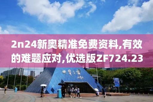 2n24新奧精準(zhǔn)免費(fèi)資料,有效的難題應(yīng)對,優(yōu)選版ZF724.23