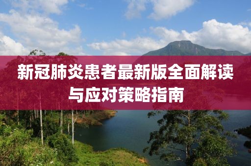 新冠肺炎患者最新版全面解讀與應(yīng)對策略指南