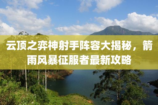 云頂之弈神射手陣容大揭秘，箭雨風(fēng)暴征服者最新攻略