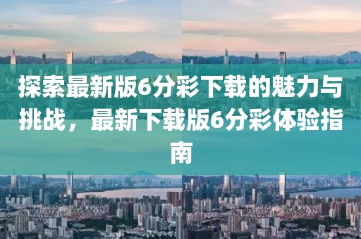 探索最新版6分彩下載的魅力與挑戰(zhàn)，最新下載版6分彩體驗(yàn)指南