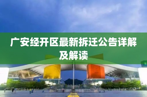 廣安經(jīng)開(kāi)區(qū)最新拆遷公告詳解及解讀