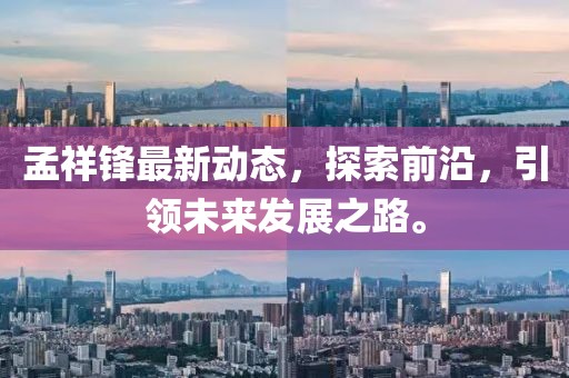 孟祥鋒最新動態(tài)，探索前沿，引領(lǐng)未來發(fā)展之路。