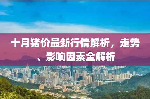 十月豬價最新行情解析，走勢、影響因素全解析