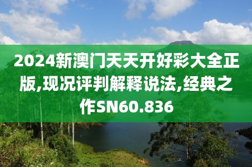 2024新澳門天天開好彩大全正版,現(xiàn)況評(píng)判解釋說法,經(jīng)典之作SN60.836