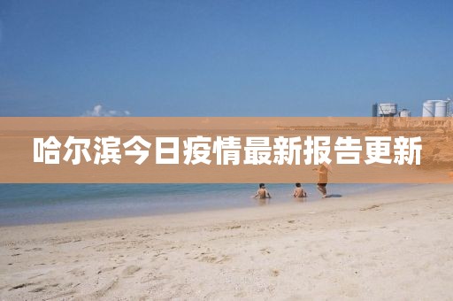 哈爾濱今日疫情最新報(bào)告更新