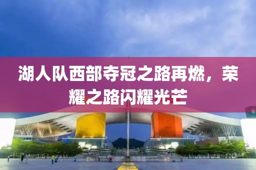 湖人隊(duì)西部奪冠之路再燃，榮耀之路閃耀光芒
