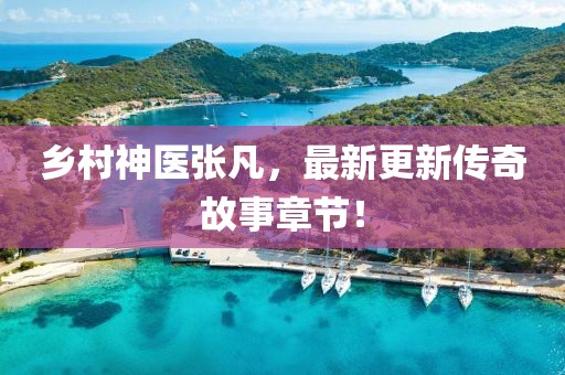 鄉(xiāng)村神醫(yī)張凡，最新更新傳奇故事章節(jié)！