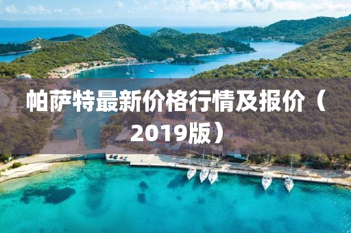 帕薩特最新價(jià)格行情及報(bào)價(jià)（2019版）