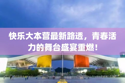 快樂大本營最新路透，青春活力的舞臺盛宴重燃！