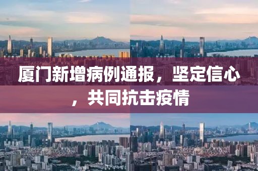 廈門新增病例通報(bào)，堅(jiān)定信心，共同抗擊疫情