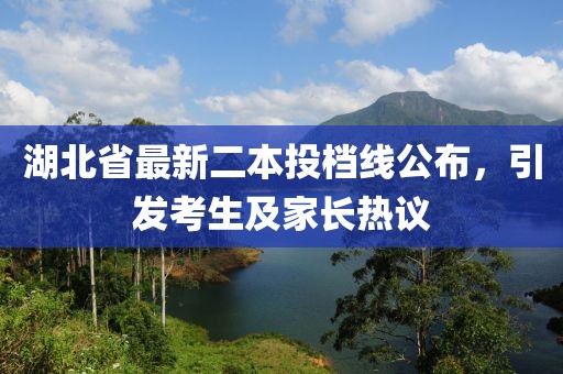 湖北省最新二本投檔線公布，引發(fā)考生及家長熱議