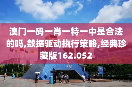 澳門一碼一肖一特一中是合法的嗎,數(shù)據(jù)驅(qū)動執(zhí)行策略,經(jīng)典珍藏版162.052