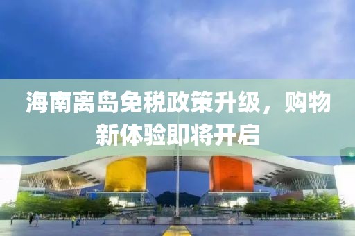 海南離島免稅政策升級，購物新體驗即將開啟