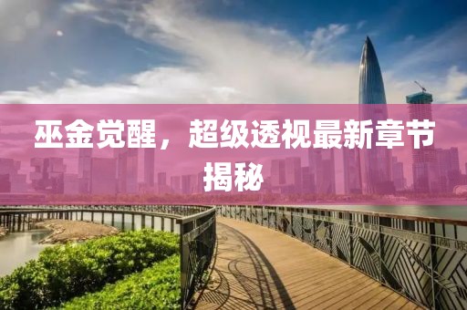 巫金覺醒，超級透視最新章節(jié)揭秘