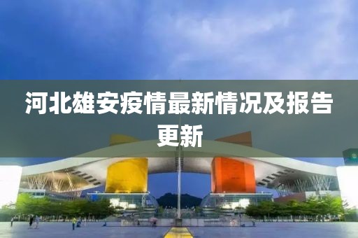 河北雄安疫情最新情況及報告更新