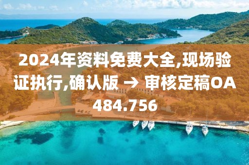 2024年資料免費(fèi)大全,現(xiàn)場(chǎng)驗(yàn)證執(zhí)行,確認(rèn)版 → 審核定稿OA484.756