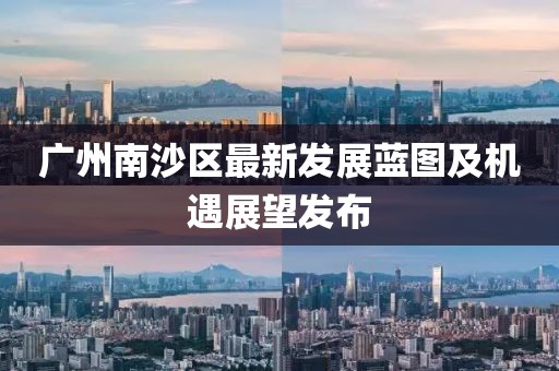 廣州南沙區(qū)最新發(fā)展藍(lán)圖及機(jī)遇展望發(fā)布