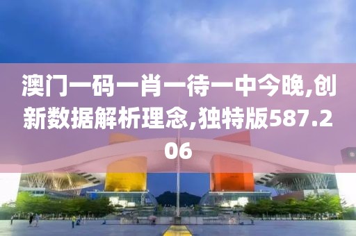 澳門一碼一肖一待一中今晚,創(chuàng)新數(shù)據(jù)解析理念,獨特版587.206